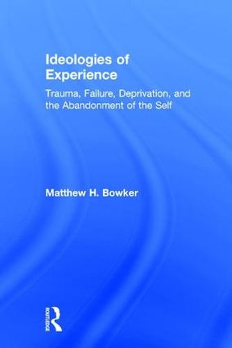 Cover image for Ideologies of Experience: Trauma, Failure, Deprivation, and the Abandonment of the Self