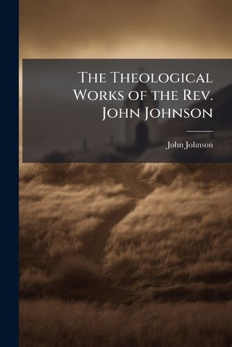 Cover image for The Theological Works of the Rev. John Johnson