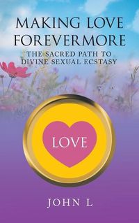 Cover image for Making Love Forevermore: The Sacred Path to Divine Sexual Ecstasy