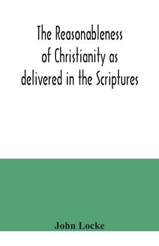 Cover image for The reasonableness of Christianity as delivered in the Scriptures