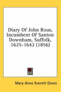 Cover image for Diary of John Rous, Incumbent of Santon Downham, Suffolk, 1625-1642 (1856)