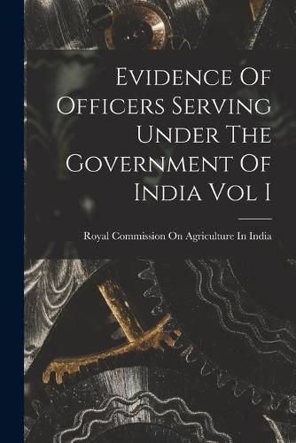 Cover image for Evidence Of Officers Serving Under The Government Of India Vol I