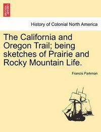 Cover image for The California and Oregon Trail; Being Sketches of Prairie and Rocky Mountain Life.