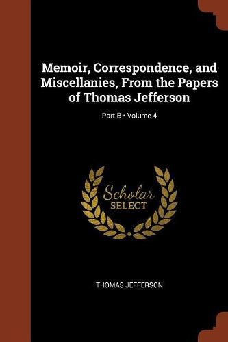 Cover image for Memoir, Correspondence, and Miscellanies, from the Papers of Thomas Jefferson; Volume 4; Part B