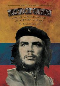 Cover image for Ernesto Che Guevara: A Mythical Revolutionary or a Historical Fraud: His Revolutionary Life