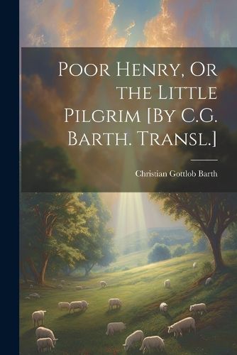 Poor Henry, Or the Little Pilgrim [By C.G. Barth. Transl.]