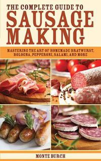 Cover image for The Complete Guide to Sausage Making: Mastering the Art of Homemade Bratwurst, Bologna, Pepperoni, Salami, and More