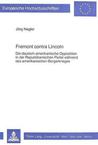 Cover image for Fremont Contra Lincoln: Die Deutsch-Amerikanische Opposition in Der Republikanischen Partei Waehrend Des Amerikanischen Buergerkrieges