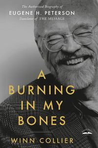 Cover image for A Burning in My Bones: The Authorized Biography of Eugene H. Peterson, Translator of The Message