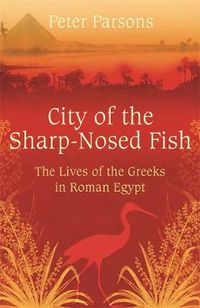 Cover image for City of the Sharp-Nosed Fish: Greek Lives in Roman Egypt