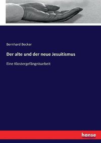 Cover image for Der alte und der neue Jesuitismus: Eine Klostergefangnisarbeit