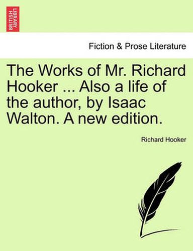 Cover image for The Works of Mr. Richard Hooker ... Also a Life of the Author, by Isaac Walton. a New Edition.