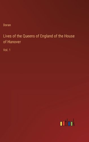 Lives of the Queens of England of the House of Hanover