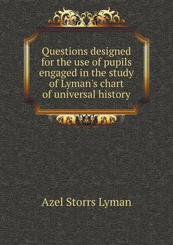 Questions designed for the use of pupils engaged in the study of Lyman's chart of universal history