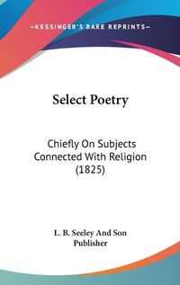 Cover image for Select Poetry: Chiefly on Subjects Connected with Religion (1825)