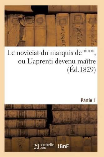 Cover image for Le Noviciat Du Marquis de ***, Ou l'Aprenti Devenu Maitre. Partie 1