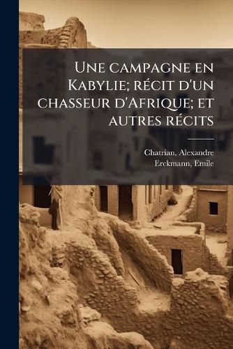 Cover image for Une Campagne En Kabylie; R Cit D'Un Chasseur D'Afrique; Et Autres R Cits