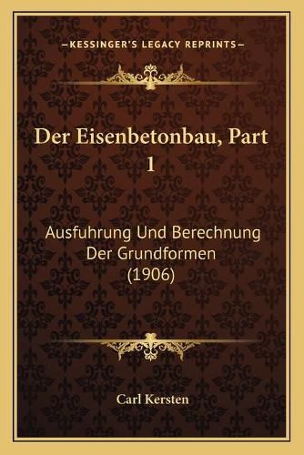 Cover image for Der Eisenbetonbau, Part 1: Ausfuhrung Und Berechnung Der Grundformen (1906)