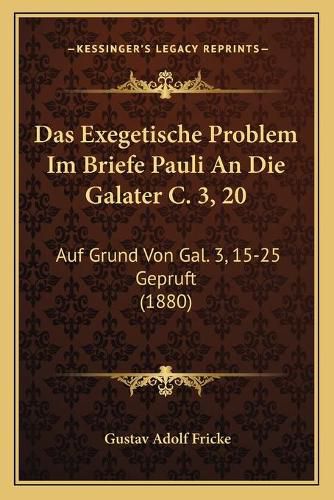 Cover image for Das Exegetische Problem Im Briefe Pauli an Die Galater C. 3, 20: Auf Grund Von Gal. 3, 15-25 Gepruft (1880)