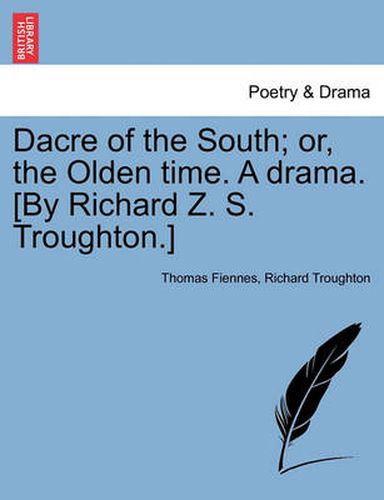 Cover image for Dacre of the South; Or, the Olden Time. a Drama. [By Richard Z. S. Troughton.]