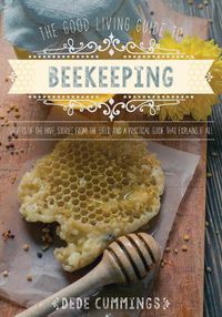 Cover image for The Good Living Guide to Beekeeping: Secrets of the Hive, Stories from the Field, and a Practical Guide That Explains It All