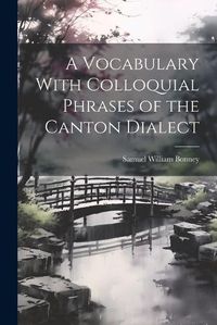 Cover image for A Vocabulary With Colloquial Phrases of the Canton Dialect