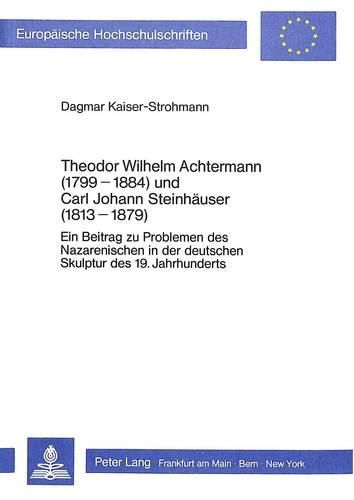 Theodor Wilhelm Achtermann (1799-1884) Und Carl Johann Steinhaeuser (1813-1879): Ein Beitrag Zu Problemen Des Nazarenischen in Der Deutschen Skulptur Des 19. Jahrhunderts