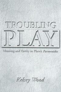 Cover image for Troubling Play: Meaning and Entity in Plato's Parmenides