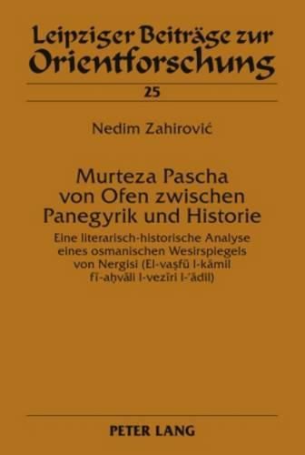 Cover image for Murteza Pascha Von Ofen Zwischen Panegyrik Und Historie: Eine Literarisch-Historische Analyse Eines Osmanischen Wesirspiegels Von Nergisi (El-Va&#7779;fue L-K&#257;mil F&#299;-A&#7717;v&#257;li L-Vez&#299;ri L-'&#257;dil)