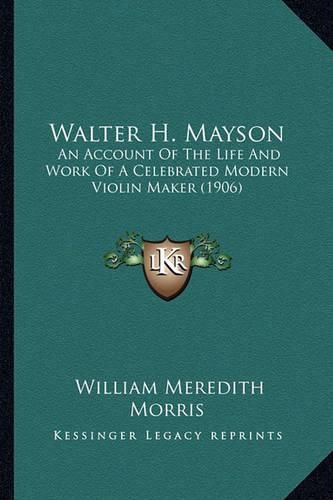 Walter H. Mayson: An Account of the Life and Work of a Celebrated Modern Violin Maker (1906)