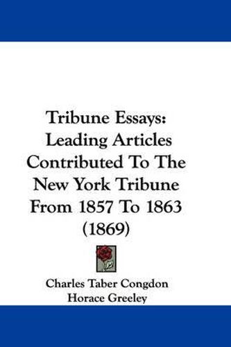 Cover image for Tribune Essays: Leading Articles Contributed to the New York Tribune from 1857 to 1863 (1869)
