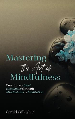 Cover image for Mastering the Art of Mindfulness: Creating an Ideal Headspace Through Mindfulness and Meditation