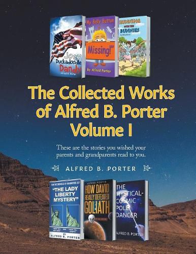 Cover image for The Collected Works of Alfred B. Porter: Volume I: These are the stories you wished your parents and grandparents read to you.