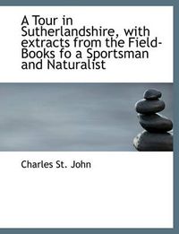 Cover image for A Tour in Sutherlandshire, with Extracts from the Field-Books Fo a Sportsman and Naturalist