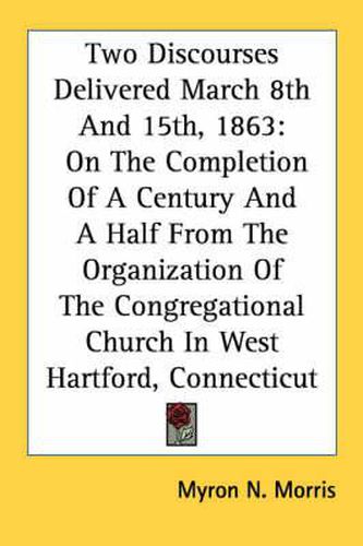 Cover image for Two Discourses Delivered March 8th and 15th, 1863: On the Completion of a Century and a Half from the Organization of the Congregational Church in West Hartford, Connecticut