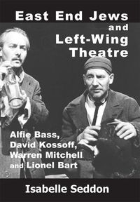 Cover image for East End Jews and Left-Wing Theatre: Alfie Bass, David Kossoff, Warren Mitchell and Lionel Bart