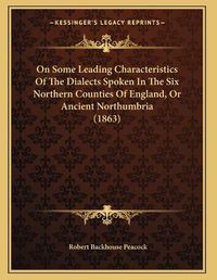 Cover image for On Some Leading Characteristics of the Dialects Spoken in the Six Northern Counties of England, or Ancient Northumbria (1863)