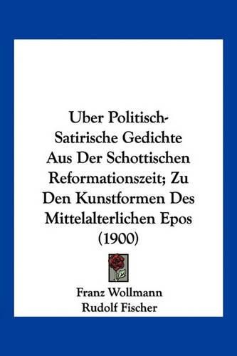 Cover image for Uber Politisch-Satirische Gedichte Aus Der Schottischen Reformationszeit; Zu Den Kunstformen Des Mittelalterlichen Epos (1900)