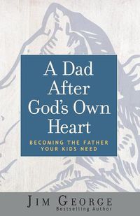 Cover image for A Dad After God's Own Heart: Becoming the Father Your Kids Need