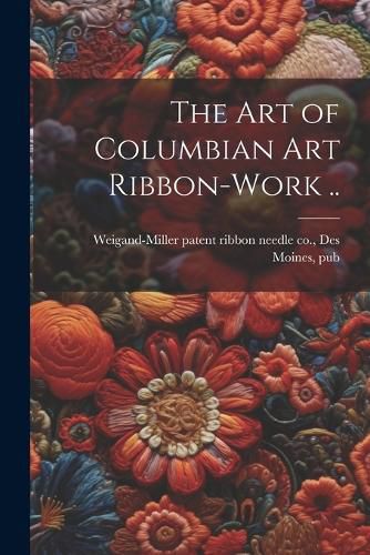 Cover image for The art of Columbian art Ribbon-work ..