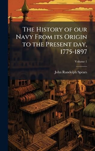 Cover image for The History of our Navy From its Origin to the Present day, 1775-1897