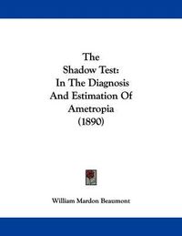 Cover image for The Shadow Test: In the Diagnosis and Estimation of Ametropia (1890)