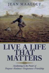 Cover image for Live a Life That Matters: Awakening to the Power of Purpose-Kindness-Forgiveness-Friendship