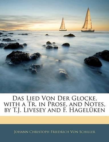 Das Lied Von Der Glocke, with a Tr. in Prose, and Notes, by T.J. Livesey and F. Hagelken