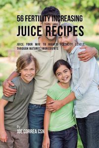 Cover image for 56 Fertility Increasing Juice Recipes: Juice Your Way to Higher Fertility Levels through Natures Ingredients