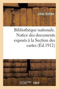 Cover image for Bibliotheque Nationale. Notice Des Documents Exposes A La Section Des Cartes, Par Leon Vallee,