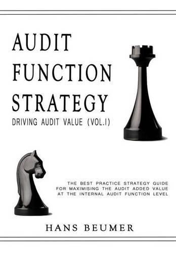 AUDIT FUNCTION STRATEGY (Driving Audit Value, Vol. I ) - The best practice strategy guide for maximising the audit added value at the Internal Audit Function level