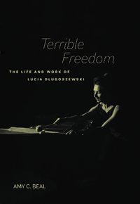 Cover image for Terrible Freedom: The Life and Work of Lucia Dlugoszewski