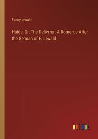 Cover image for Hulda. Or, The Deliverer. A Romance After the German of F. Lewald