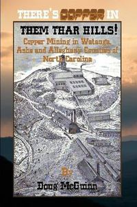 Cover image for There's Copper in Them Thar Hills!: Copper Mining in Watauga, Ashe and Alleghany Counties of North Carolina